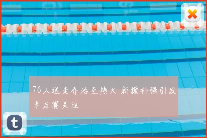 76人送走乔治至热火 新援补强引发季后赛关注