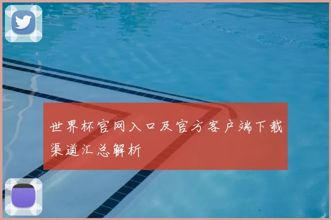 世界杯官网入口及官方客户端下载渠道汇总解析