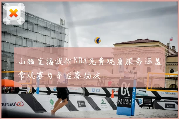 山猫直播提供NBA免费观看服务涵盖常规赛与季后赛场次