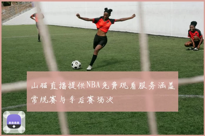 山猫直播提供NBA免费观看服务涵盖常规赛与季后赛场次