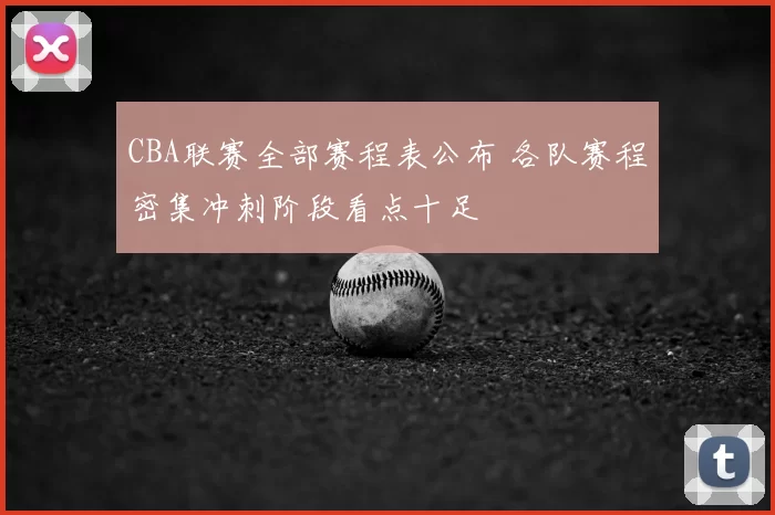 CBA联赛全部赛程表公布 各队赛程密集冲刺阶段看点十足