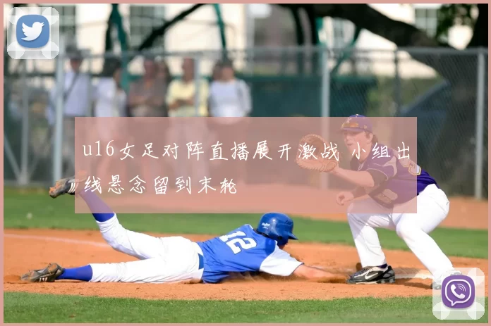 u16女足对阵直播展开激战 小组出线悬念留到末轮