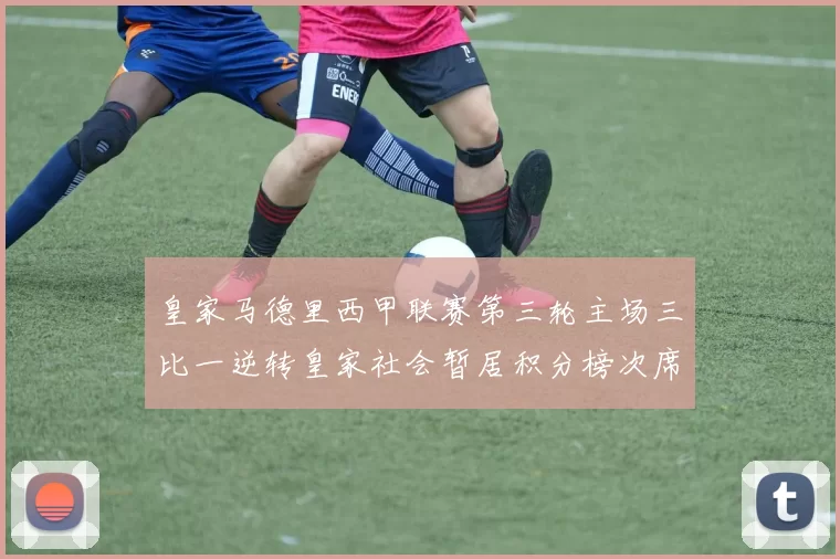 皇家马德里西甲联赛第三轮主场三比一逆转皇家社会暂居积分榜次席