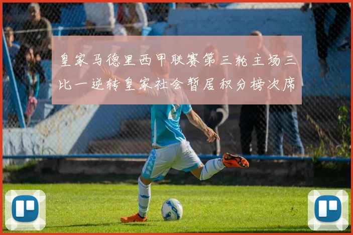 皇家马德里西甲联赛第三轮主场三比一逆转皇家社会暂居积分榜次席