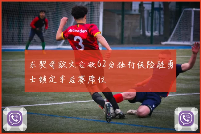 东契奇欧文合砍62分独行侠险胜勇士锁定季后赛席位