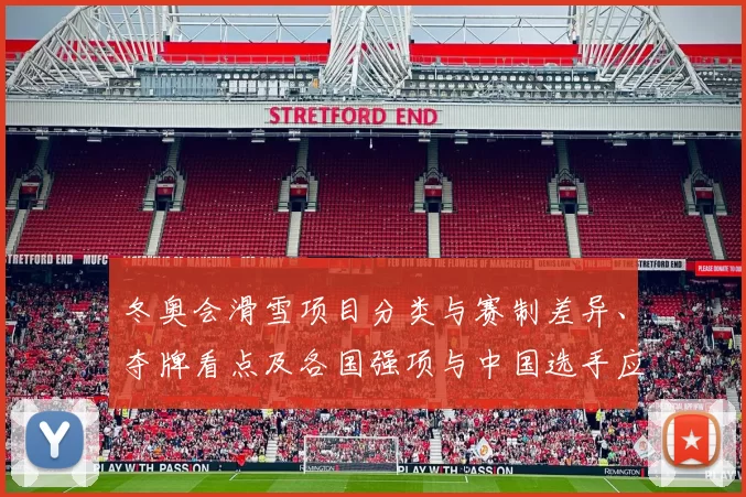 冬奥会滑雪项目分类与赛制差异、夺牌看点及各国强项与中国选手应对策略