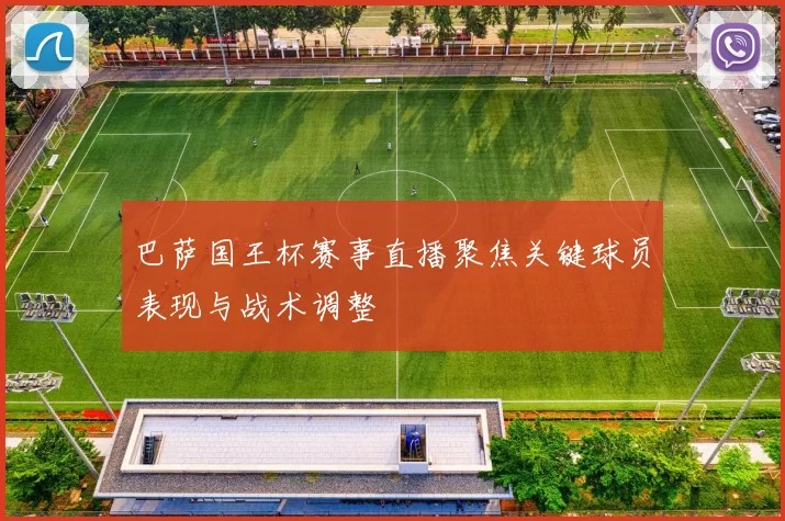 巴萨国王杯赛事直播聚焦关键球员表现与战术调整