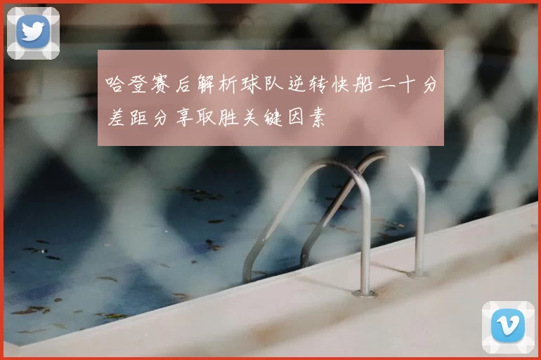 哈登赛后解析球队逆转快船二十分差距分享取胜关键因素
