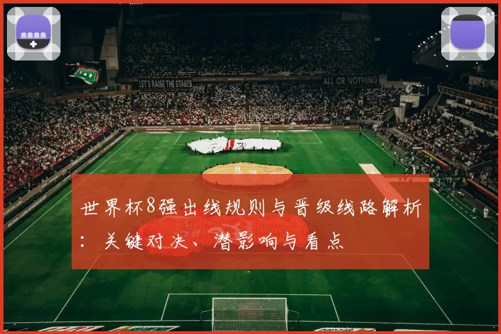 世界杯8强出线规则与晋级线路解析：关键对决、潜影响与看点