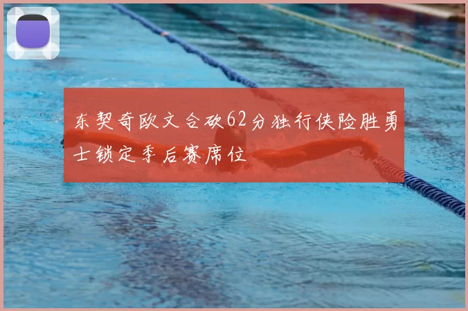 东契奇欧文合砍62分独行侠险胜勇士锁定季后赛席位