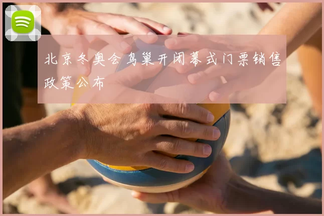 北京冬奥会鸟巢开闭幕式门票销售政策公布